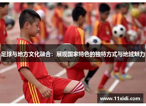足球与地方文化融合：展现国家特色的独特方式与地域魅力