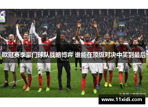 欧冠赛季豪门球队战略博弈 谁能在顶级对决中笑到最后